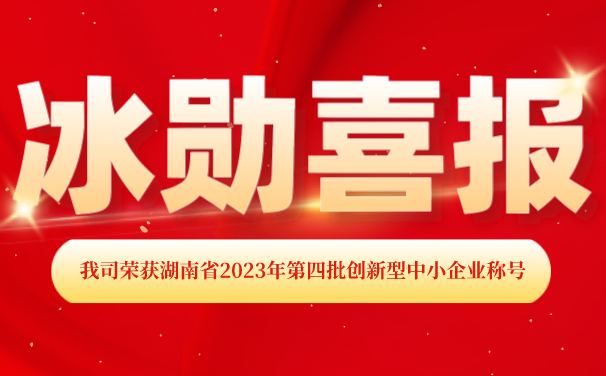 再添【喜報】！湖南冰勛制冷榮獲湖南省2023年第四批 “創(chuàng)新型中小企業(yè)”稱號